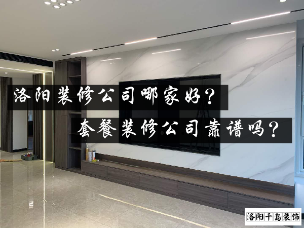 洛陽(yáng)裝修公司哪家好？套餐裝修公司靠譜嗎？