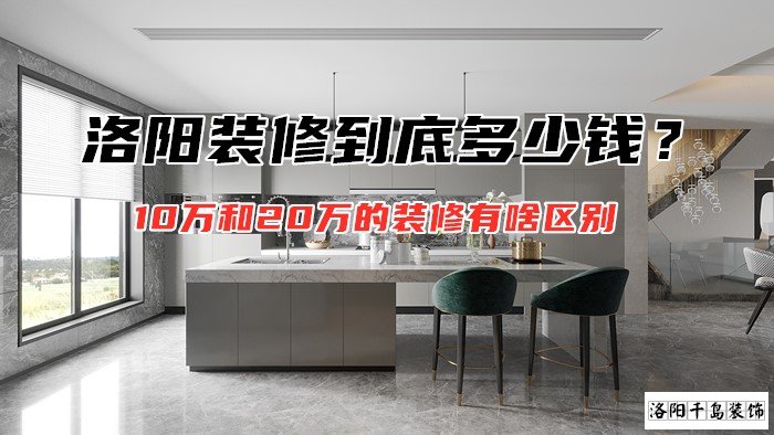 洛陽裝修到底多少錢？10萬和20萬的裝修有啥區別